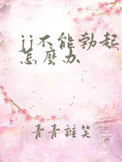 jj不能勃起来怎么办