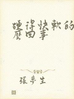 硬得快软的快怎么回事