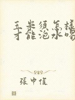 玉米须怎样处理才能泡水喝