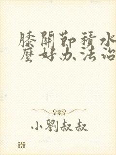 膝关节积水有什么好办法治疼