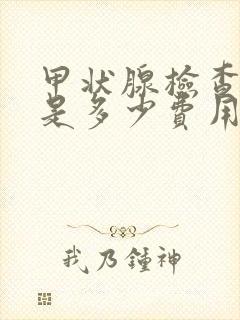 甲状腺检查费用是多少费用