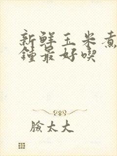 新鲜玉米煮几分钟最好吃