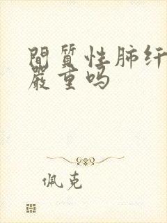 间质性肺纤维化严重吗