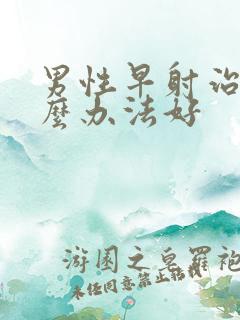 男性早射治疗什么办法好