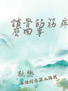 锁骨的筋疼是怎么回事