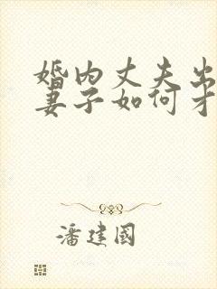 婚内丈夫出轨了妻子如何才能挽回