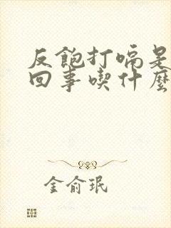 反饱打嗝是怎么回事吃什么中成药