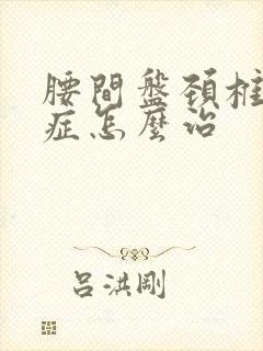 腰间盘颈椎突出症怎么治