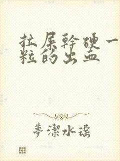 拉屎干硬一粒一粒的出血