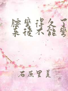 腰弯得久了直起来后不能弯