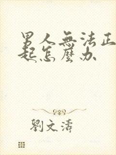 男人无法正常勃起怎么办