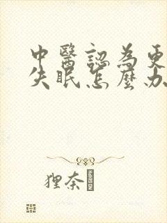 中医认为更年期失眠怎么办