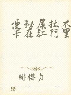 便秘屎拉不出来卡在肛门里