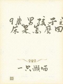 9岁男孩子还尿床是怎么回事