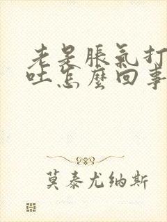 老是胀气打嗝想吐怎么回事