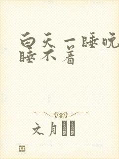 白天一睡晚上就睡不着