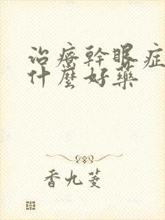 治疗干眼症有些什么好药