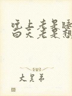 晚上老是睡不着白天老是想睡