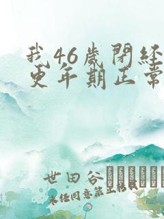 我46岁闭经和更年期正常吗