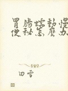 胃肠蠕动慢导致便秘怎么办