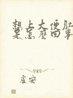 想上大便肚子疼是怎么回事女性