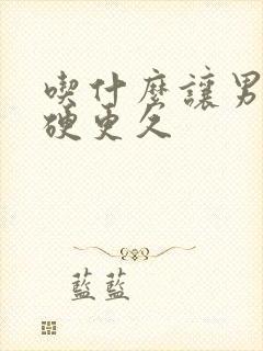 吃什么让男人更硬更久