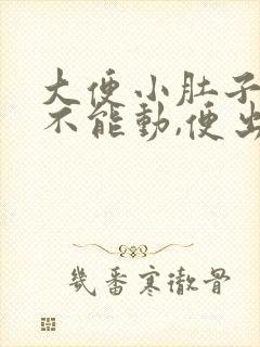 大便小肚子绞痛不能动,便出来就好多了