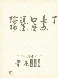 阴道口长了赘生物怎么办