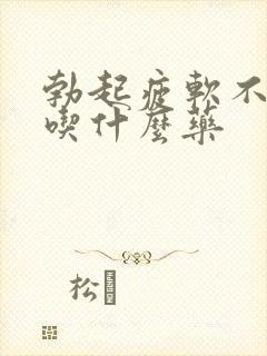 勃起疲软不持久吃什么药