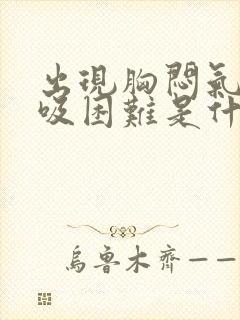 出现胸闷气短呼吸困难是什么原因