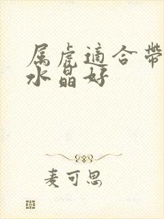 属虎适合带什么水晶好