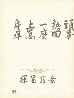 身上一热头皮就痒怎么回事