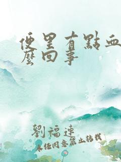 便里有点血是怎么回事