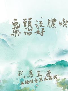 龟头流脓吃什么药治好