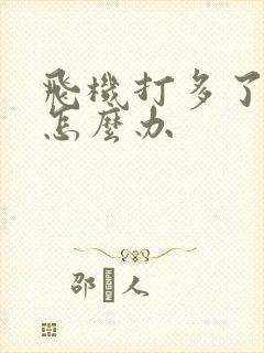 飞机打多了早些怎么办