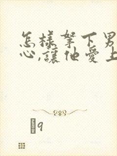 怎样拿下男人的心,让他爱上你