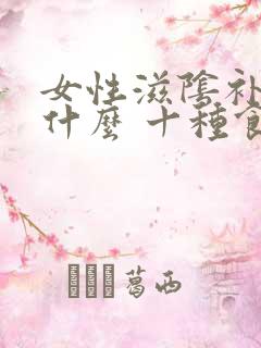 女性滋阴补肾吃什么 十种食物是首选