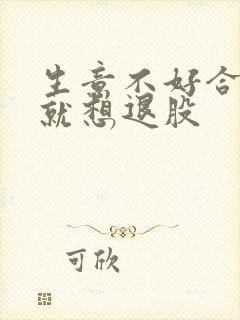 生意不好合伙人就想退股