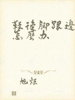 鞋后脚跟边磨脚怎么办