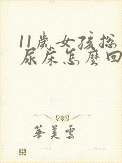 11岁女孩总是尿床怎么回事