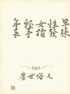 年轻女性早晨醒来手指发胀警惕四种病