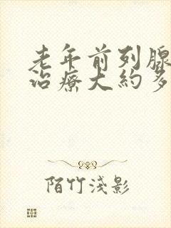 老年前列腺增生治疗大约多少钱