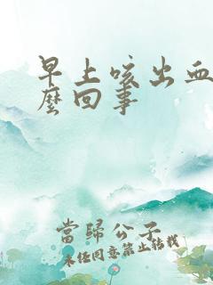 早上咳出血痰怎么回事