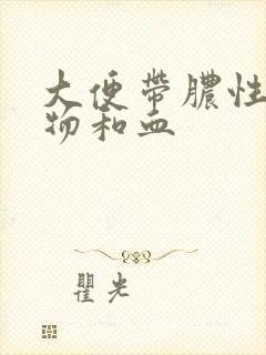 大便带脓性粘稠物和血