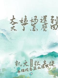 大姨妈迟到10天了怎么回事