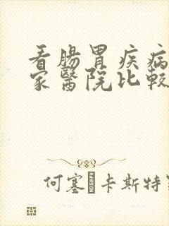 看肠胃疾病去哪家医院比较好