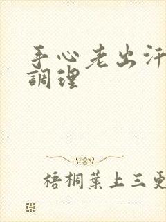 手心老出汗怎么调理