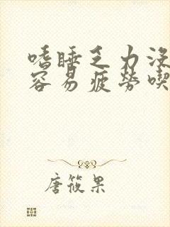 嗜睡乏力没精神容易疲劳吃什么