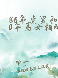 86年虎男和90年马女相配婚姻如何