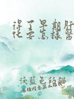 得了早期肝脏硬化要怎样医治